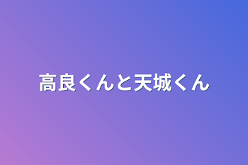 高良くんと天城くん