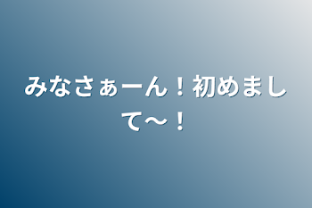 「みなさぁーん！初めまして〜！」のメインビジュアル