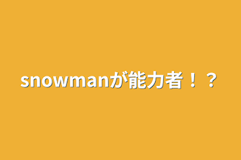 snowmanが能力者！？