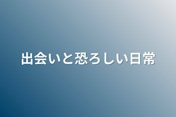 「出会いと恐ろしい日常」のメインビジュアル