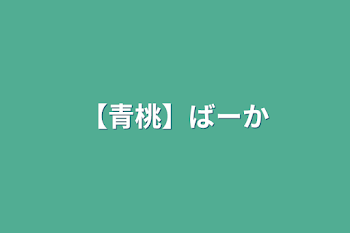 【青桃】ばーか