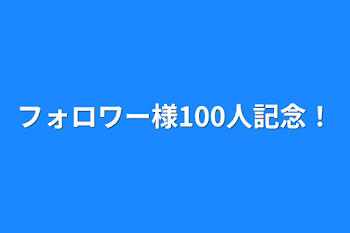 「フォロワー様100人記念！」のメインビジュアル