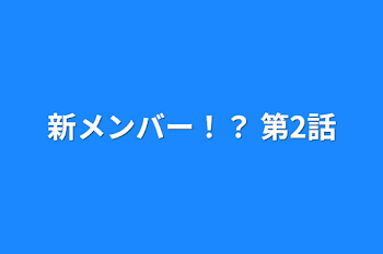 新メンバー！？      第2話