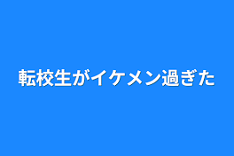 転校生がイケメン過ぎた