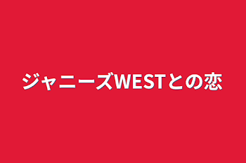 ジャニーズWESTとの恋