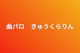 曲パロ　きゅうくらりん