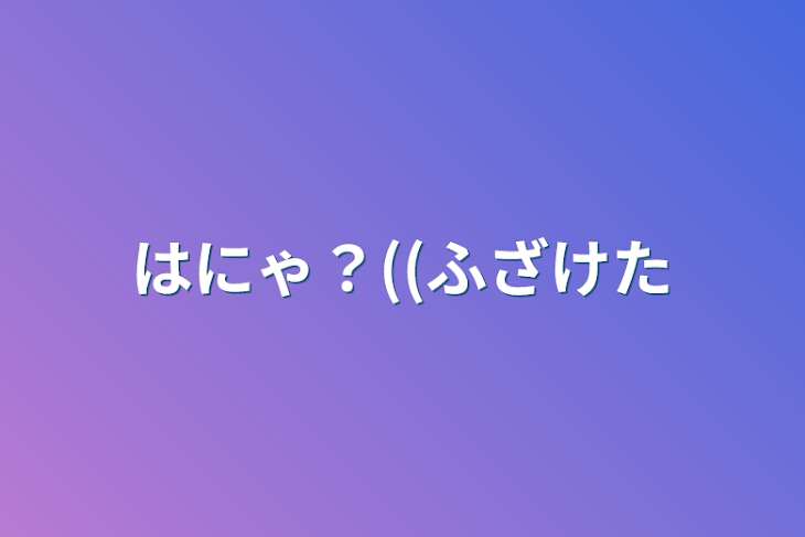 「はにゃ？((ふざけた」のメインビジュアル