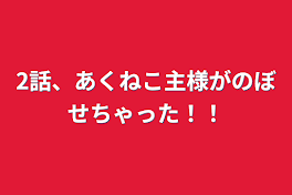 2話、あくねこ主様がのぼせちゃった！！