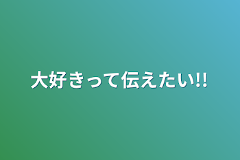 大好きって伝えたい!!