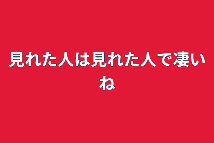 「見れた人は見れた人で凄いね」のメインビジュアル