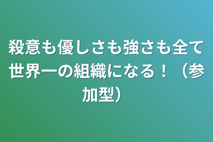 「殺意も優しさも強さも全て世界一の組織になる！（参加型）」のメインビジュアル