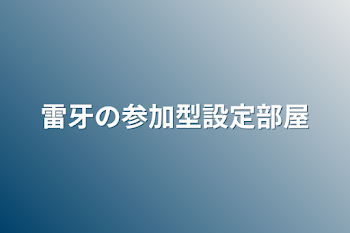 「雷牙の参加型設定部屋」のメインビジュアル