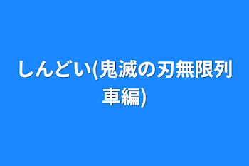 しんどい(鬼滅の刃無限列車編)