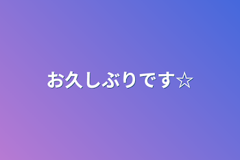 お久しぶりです☆