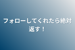 フォローしてくれたら絶対返す！