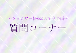 質問コーナー！~フォロワー様600人記念~