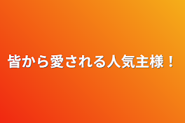 皆から愛される人気主様！