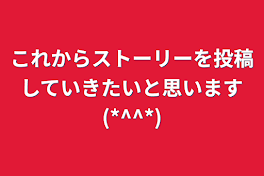 これからストーリーを投稿していきたいと思います(*^^*)