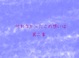 叶わなかったこの想いは 第二章(完結済)