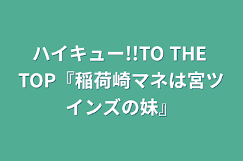 ハイキュー!!TO THE TOP『稲荷崎マネは宮ツインズの妹』