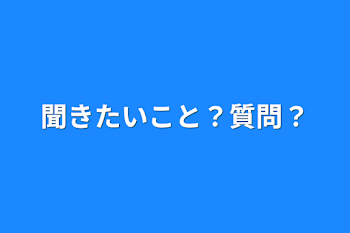 聞きたいこと？質問？