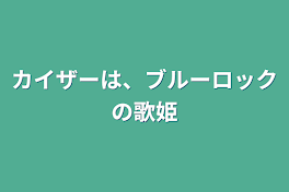 カイザーは、ブルーロックの歌姫