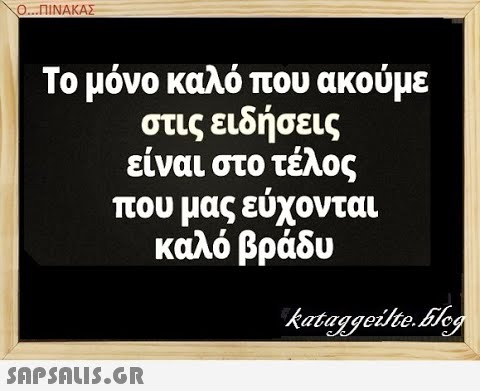 Ο.. ΠΙΝΑΚΑΣ Το μόνο καλό που ακούμε στις ειδήσεις είναι στο τέλος που μας εύχονται καλό βράδυ SAPSNLI5.6R