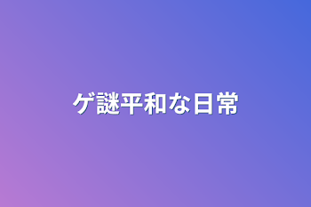 ゲ謎平和な日常