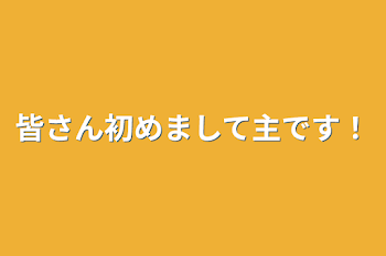 皆さん初めまして主です！