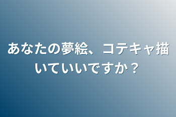 あなたの夢絵、コテキャ描いていいですか？