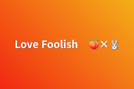 Love Foolish　🍑×🐰