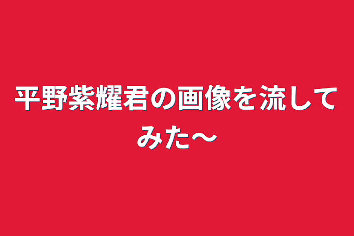 「平野紫耀君の画像を流してみた〜」のメインビジュアル