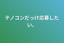 テノコンだっけ応募したい、