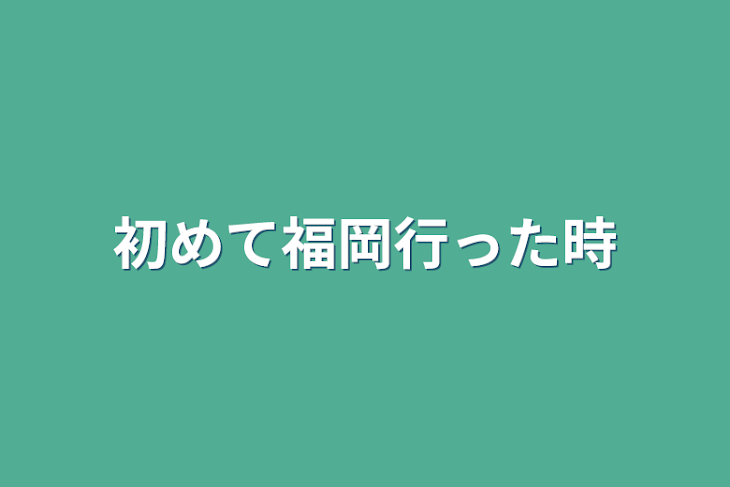 「初めて福岡行った時」のメインビジュアル