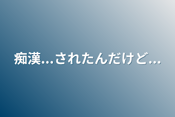 痴漢...されたんだけど...