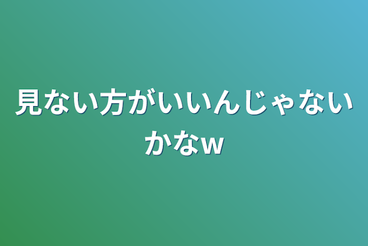 「見ない方がいいんじゃないかなw」のメインビジュアル