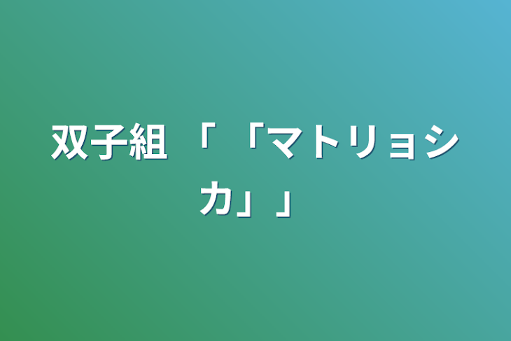 「双子組 「 「マトリョシカ」」」のメインビジュアル