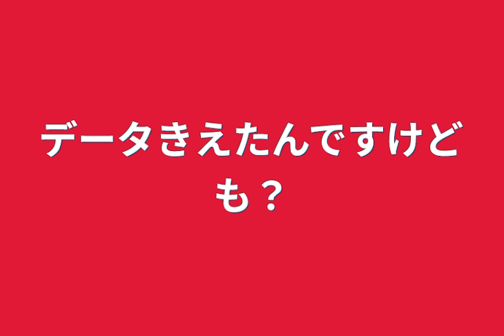 「データきえたんですけども？」のメインビジュアル