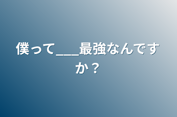 僕って___最強なんですか？