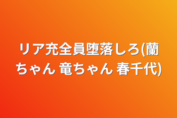 リア充全員堕落しろ(蘭ちゃん 竜ちゃん 春千代)