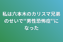 私は六本木のカリスマ兄弟のせいで''男性恐怖症''になった(休止中)