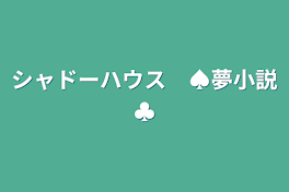 シャドーハウス　♠夢小説♣