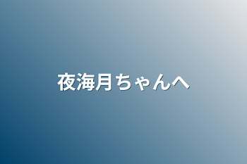 夜海月ちゃんへ