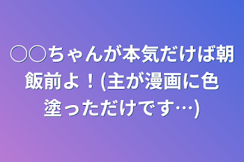 「○○ちゃんが本気だけば朝飯前よ！(主が漫画に色塗っただけです…)」のメインビジュアル