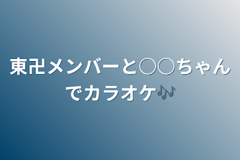 東卍メンバーと○○ちゃんでカラオケ🎶