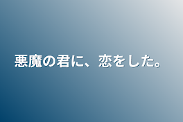 悪魔の君に、恋をした。