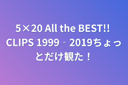 5×20 All the BEST!!  CLIPS  1999‐2019ちょっとだけ観た！