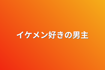 イケメン好きの男主