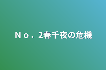 Ｎｏ．2春千夜の危機