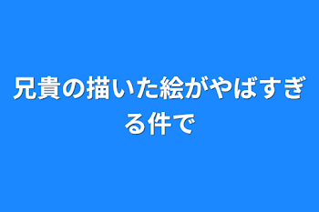 兄貴の描いた絵がやばすぎる件で